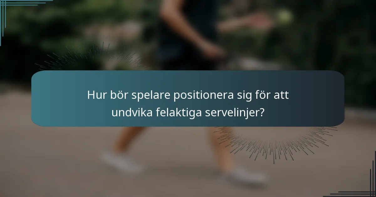 Hur bör spelare positionera sig för att undvika felaktiga servelinjer?