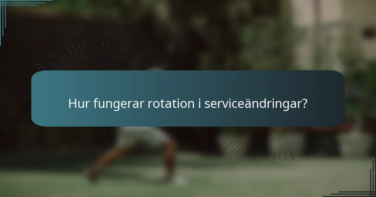 Hur fungerar rotation i serviceändringar?