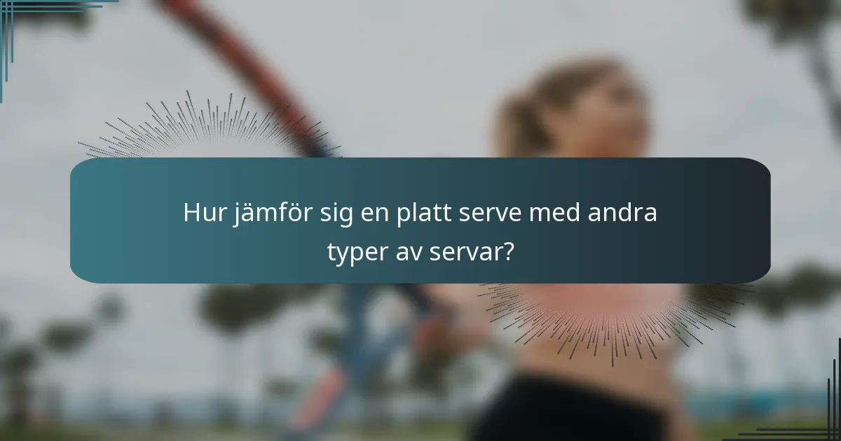 Hur jämför sig en platt serve med andra typer av servar?