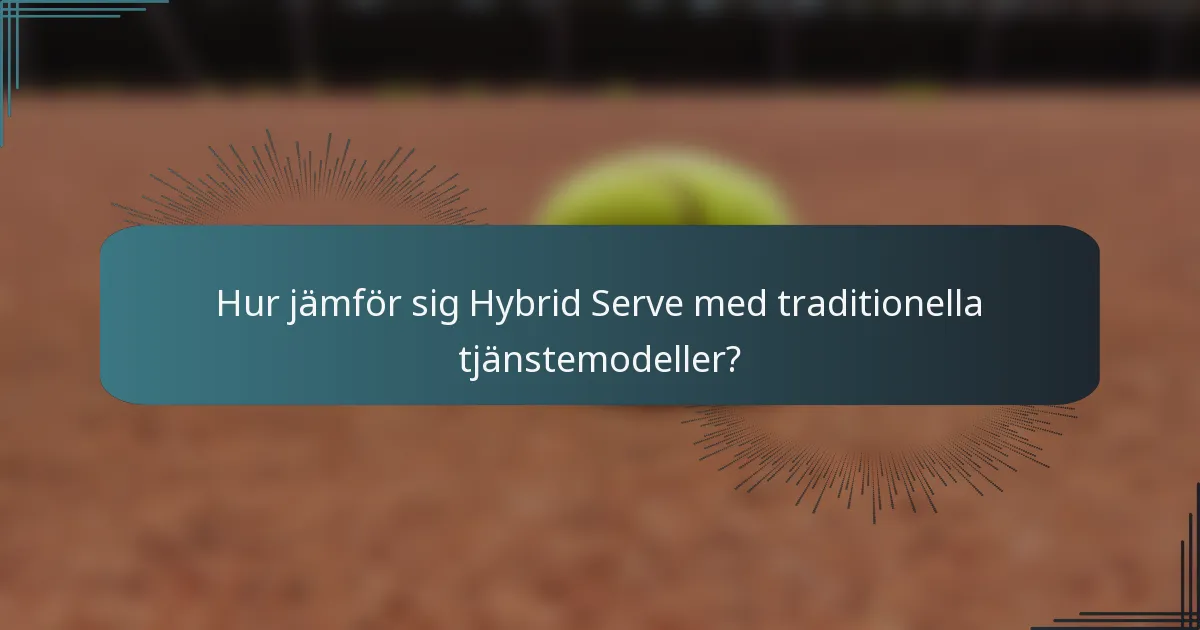 Hur jämför sig Hybrid Serve med traditionella tjänstemodeller?