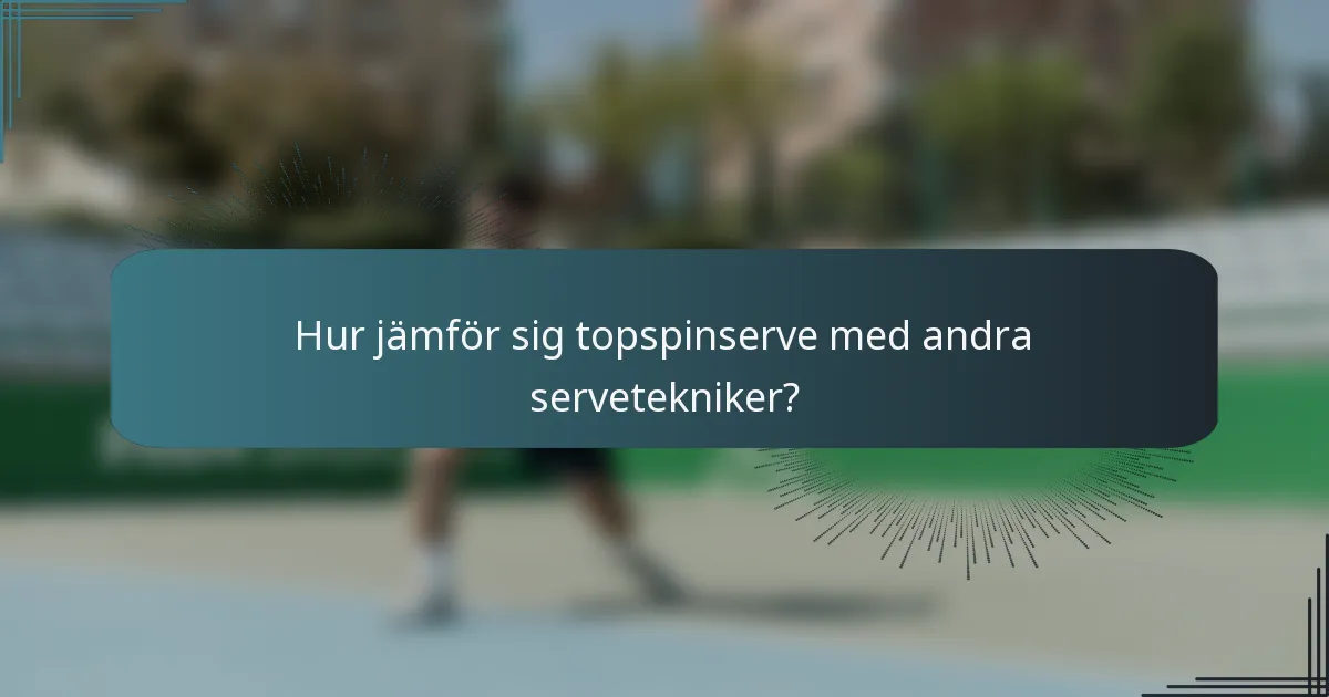 Hur jämför sig topspinserve med andra servetekniker?