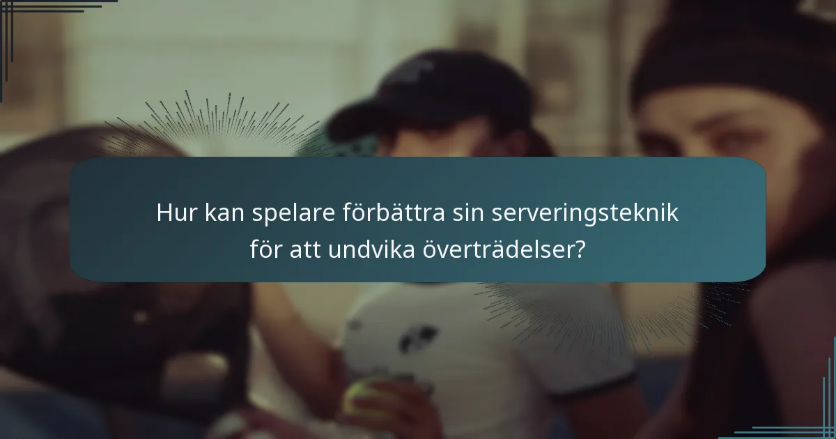 Hur kan spelare förbättra sin serveringsteknik för att undvika överträdelser?