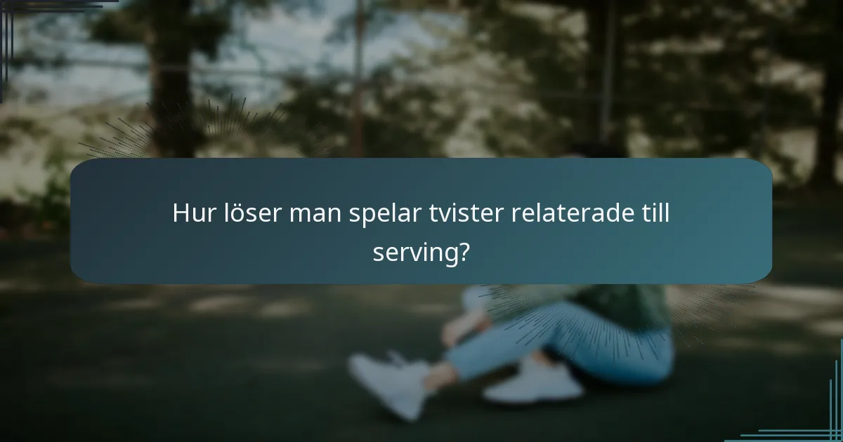 Hur löser man spelar tvister relaterade till serving?