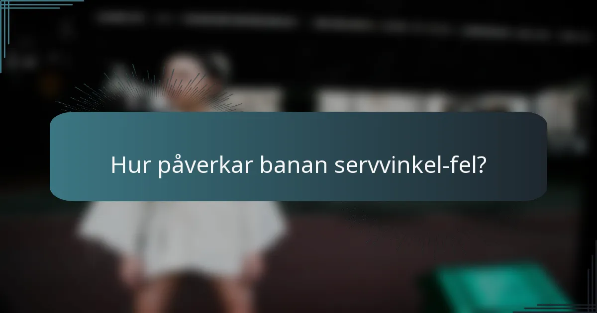 Hur påverkar banan servvinkel-fel?