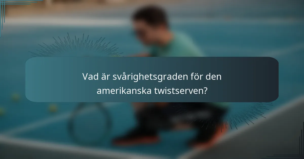 Vad är svårighetsgraden för den amerikanska twistserven?