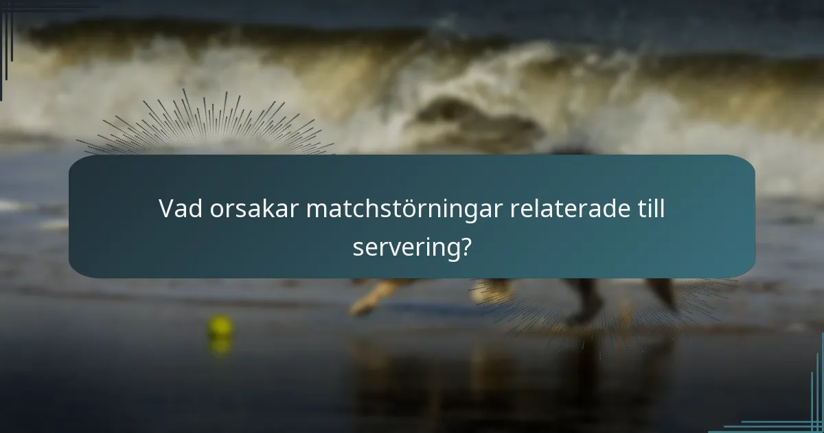 Vad orsakar matchstörningar relaterade till servering?