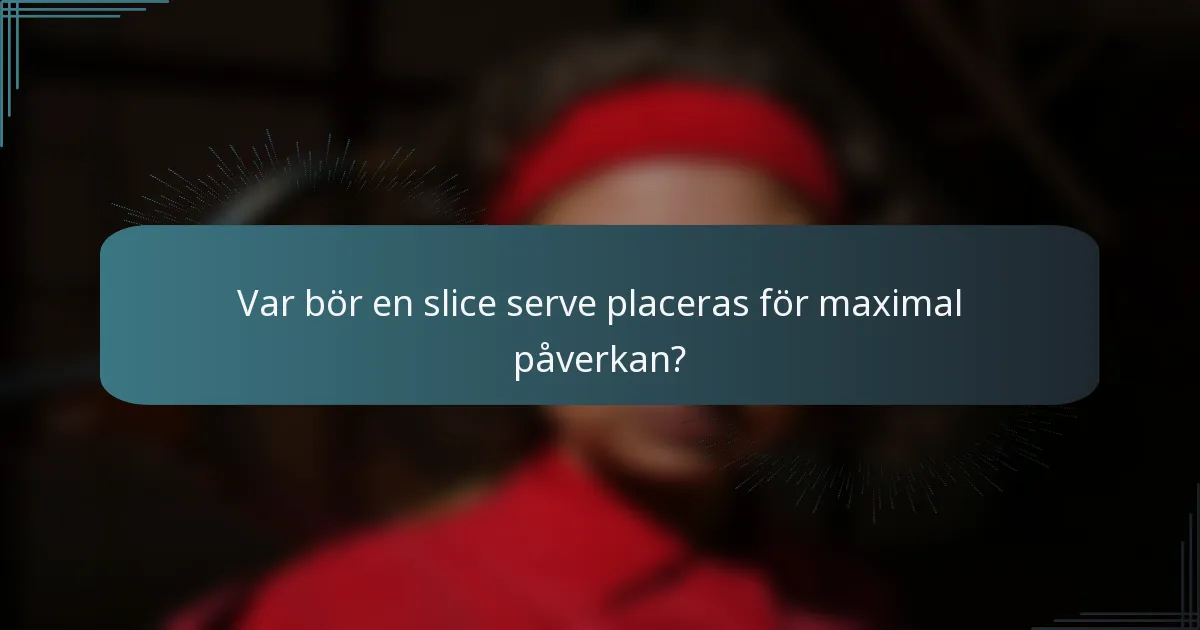 Var bör en slice serve placeras för maximal påverkan?