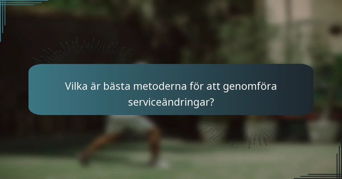 Vilka är bästa metoderna för att genomföra serviceändringar?