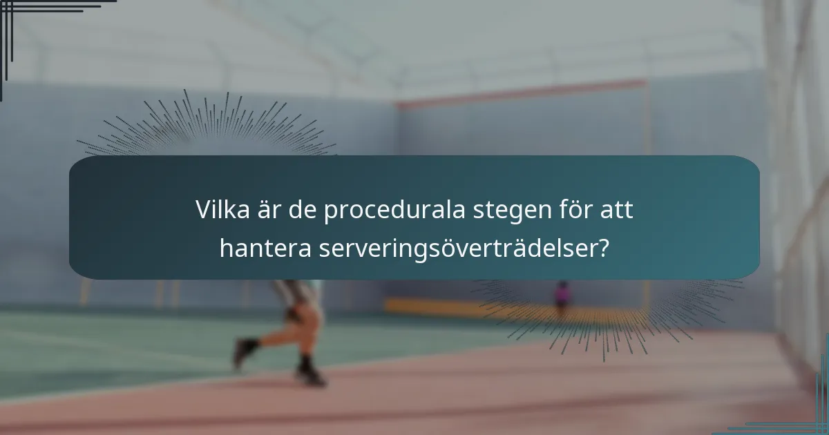 Vilka är de procedurala stegen för att hantera serveringsöverträdelser?