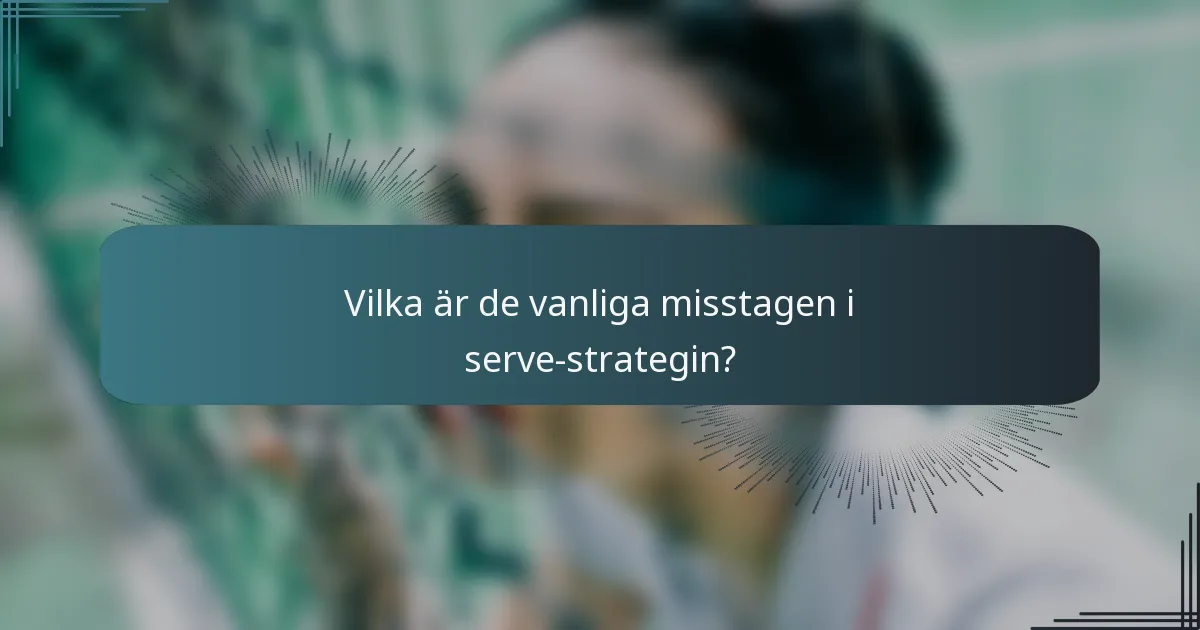 Vilka är de vanliga misstagen i serve-strategin?
