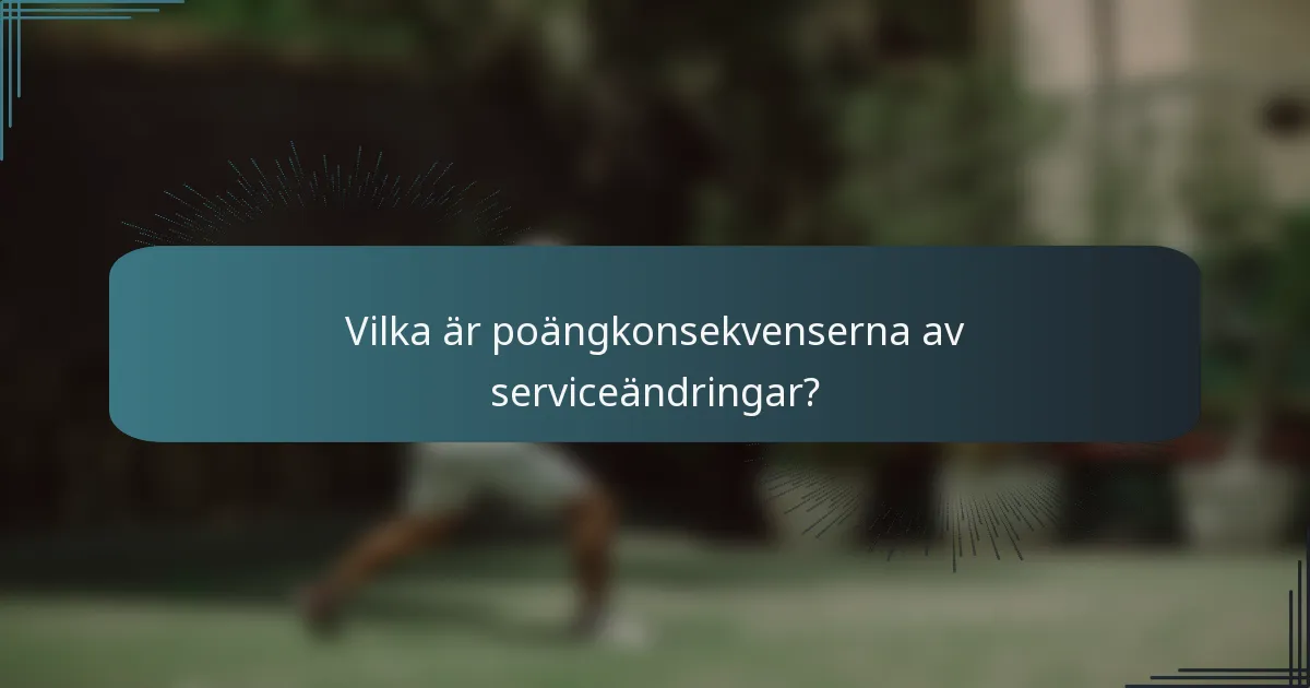 Vilka är poängkonsekvenserna av serviceändringar?