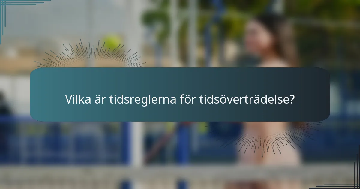 Vilka är tidsreglerna för tidsöverträdelse?