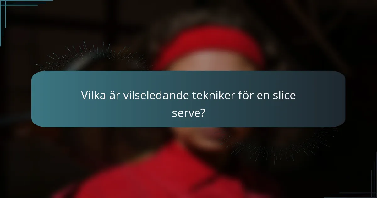 Vilka är vilseledande tekniker för en slice serve?
