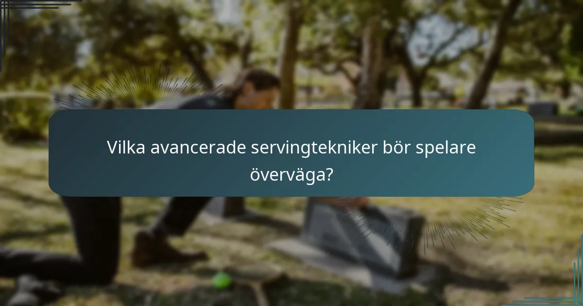 Vilka avancerade servingtekniker bör spelare överväga?