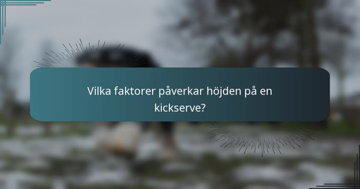 Vilka faktorer påverkar höjden på en kickserve?