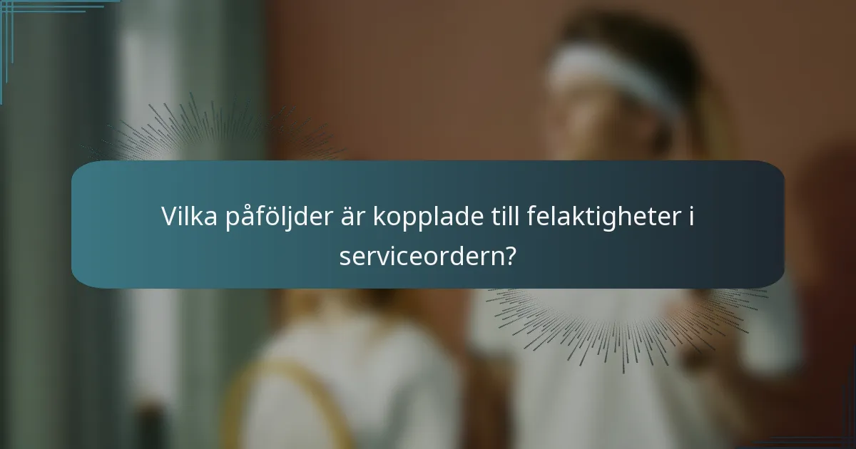 Vilka påföljder är kopplade till felaktigheter i serviceordern?